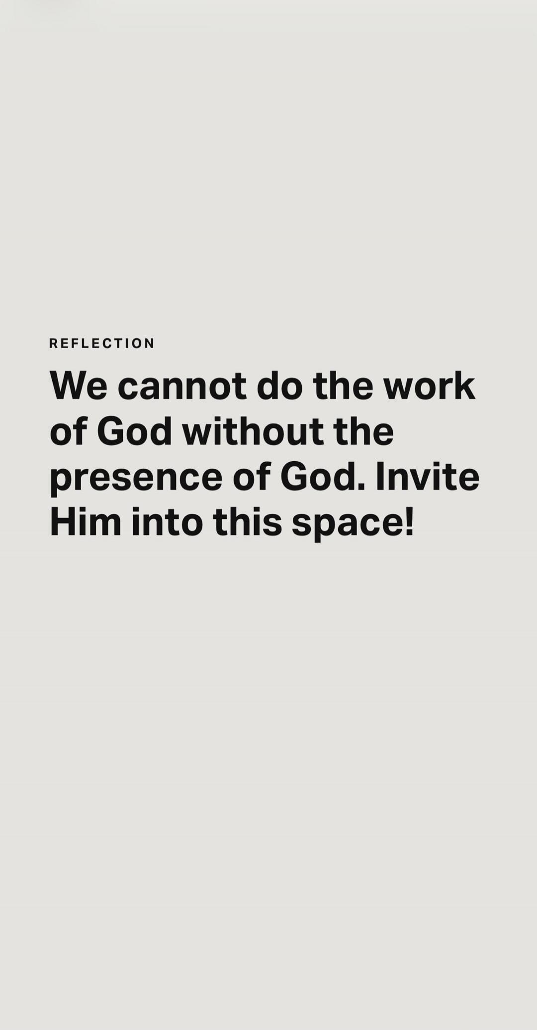 REFLECTION We cannot do the work of God without the presence of God. Invite Him into this space!