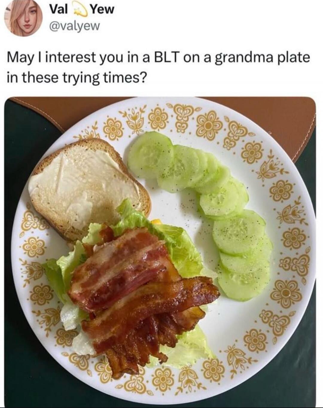 Val Yew @valyew: May I interest you in a BLT on a grandma plate in these trying times?