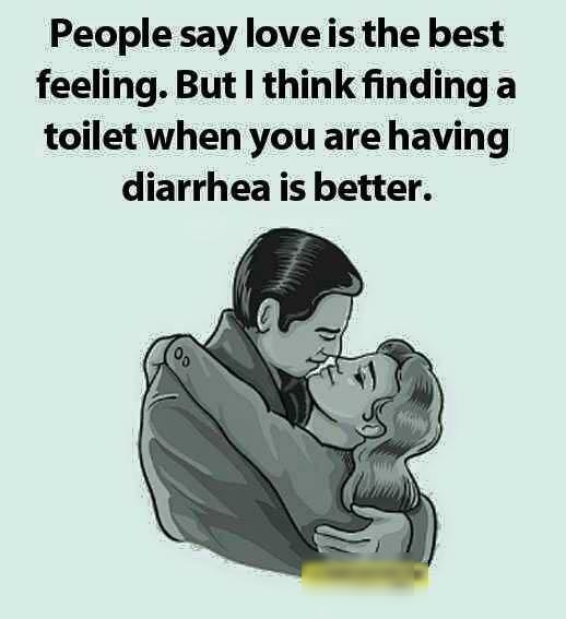 People say loveis the best feeling But think finding a toilet when you are having diarrhea is better