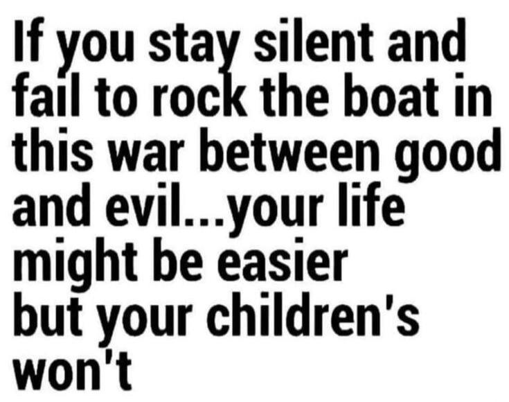 If you stay silent and fail to rock the boat in this war between good and evil...your life might be easier but your children's won't