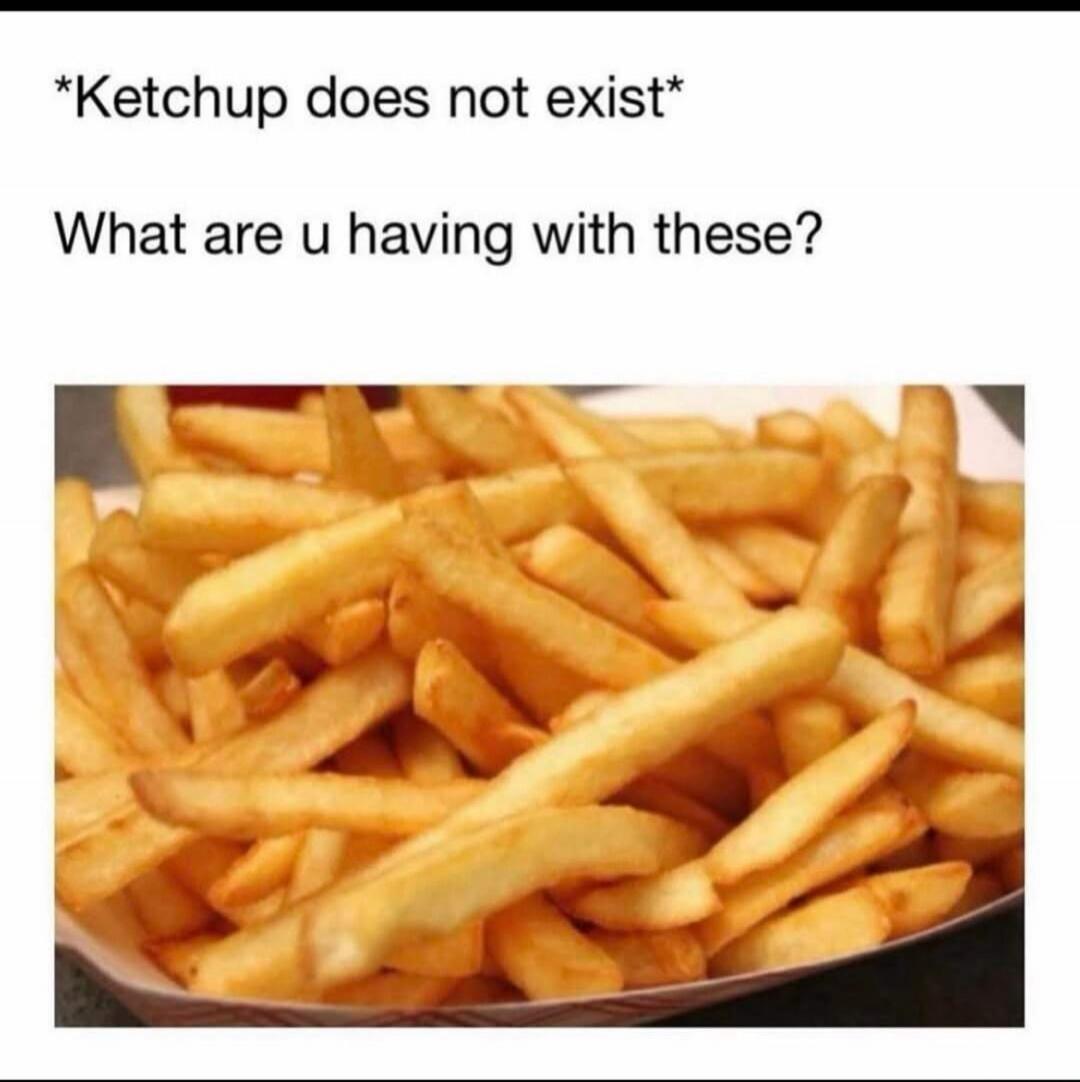 Ketchup does not exist. What are you having with these?