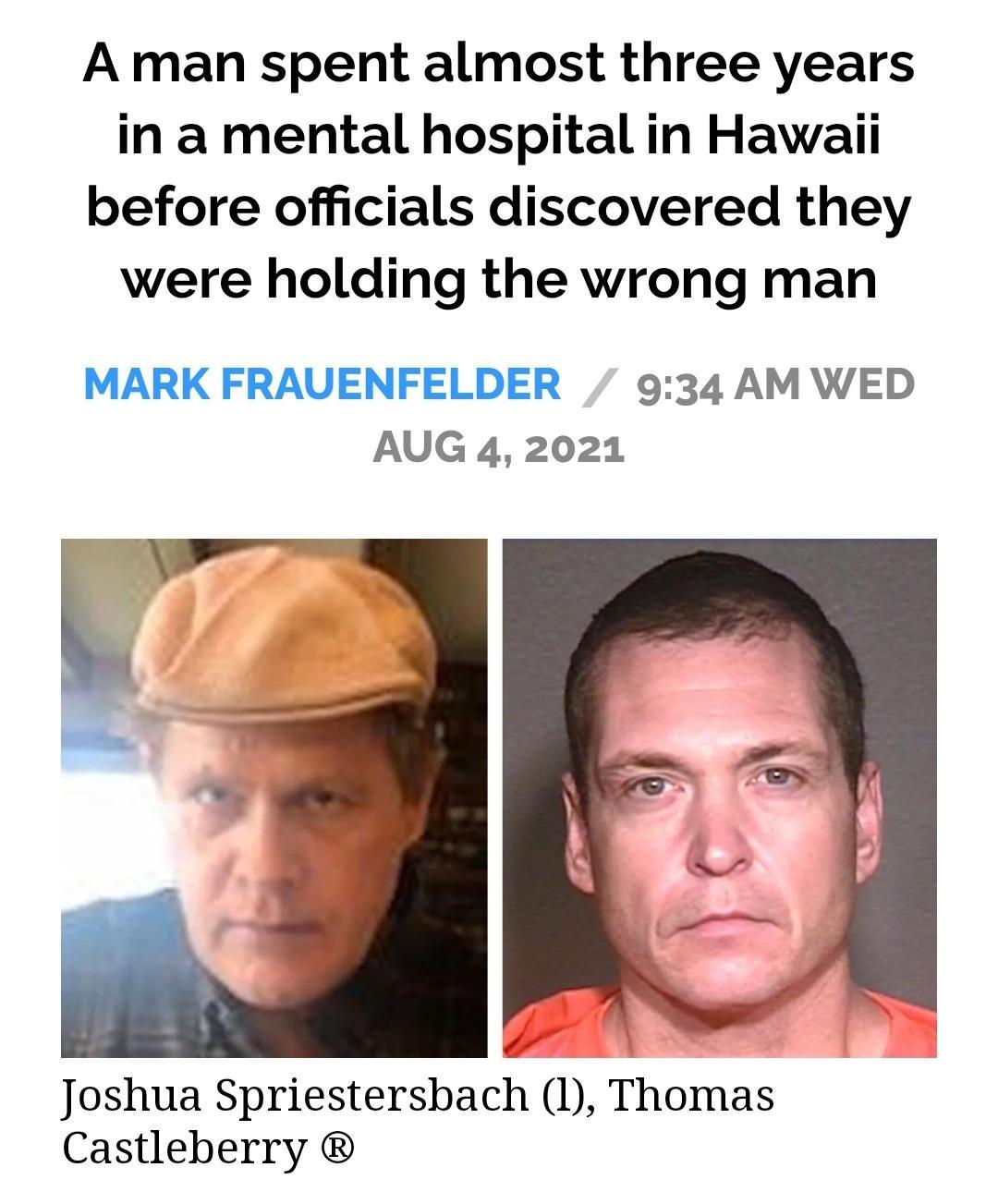 A man spent almost three years in a mental hospital in Hawaii before officials discovered they were holding the wrong man MARK FRAUENFELDER 934 AMWED AUG 4 2021 Joshua Spriestersbach 1 Thomas Castleberry