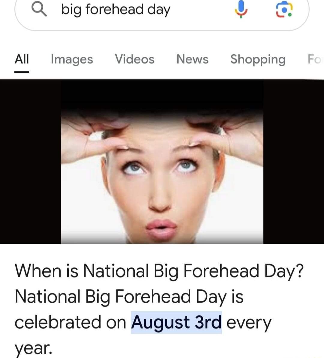 Q_ big forehead day U o Al Images Videos News Shopping When is National Big Forehead Day National Big Forehead Day is celebrated on August 3rd every year