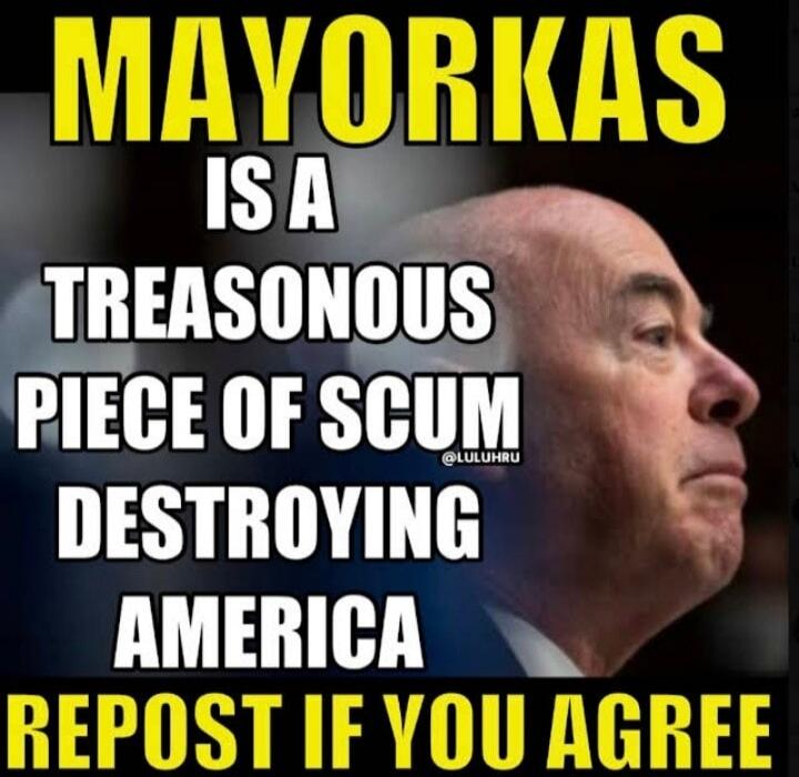 MAYORKAS IS A TREASONOUS PIECE OF SCUM DESTROYING AMERICA REPOST IF YOU AGREE