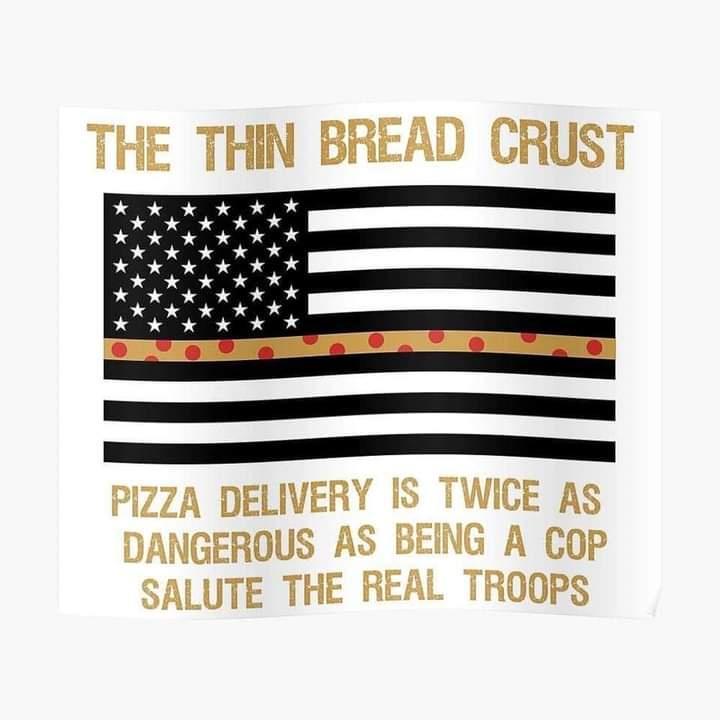 PizZA DELIVERY IS TWICE AS DANGEROUS AS BEING A cop SALUTE THE REAL TROOPS
