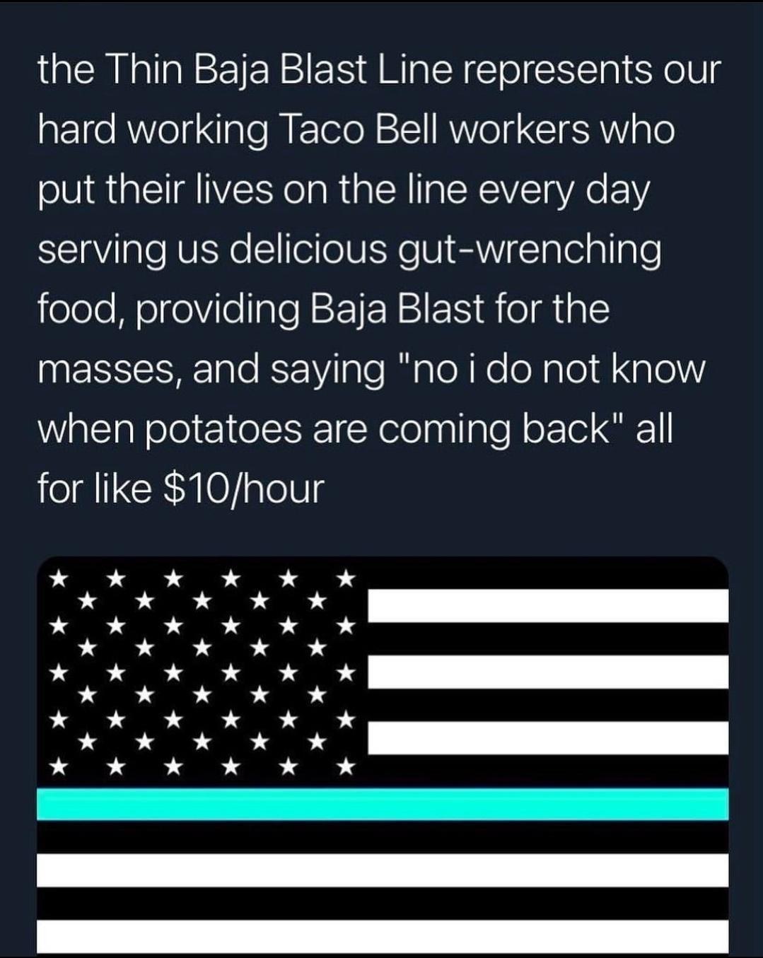 the Thin Baja Blast Line represents our hard working Taco Bell workers who put their lives on the line every day serving us delicious gut wrenching eeJe WelgeVilolalef T N1FF M eMtal masses and saying no i do not know WalsTeNelol 1l R Nelolaplalofl o lol 1 for like 10hour LD P S A LD S S A A X A A A X A LD D S