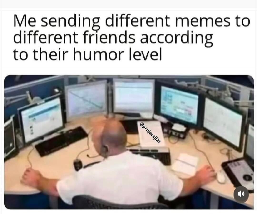 Me sending different memes to different friends according to their humor level