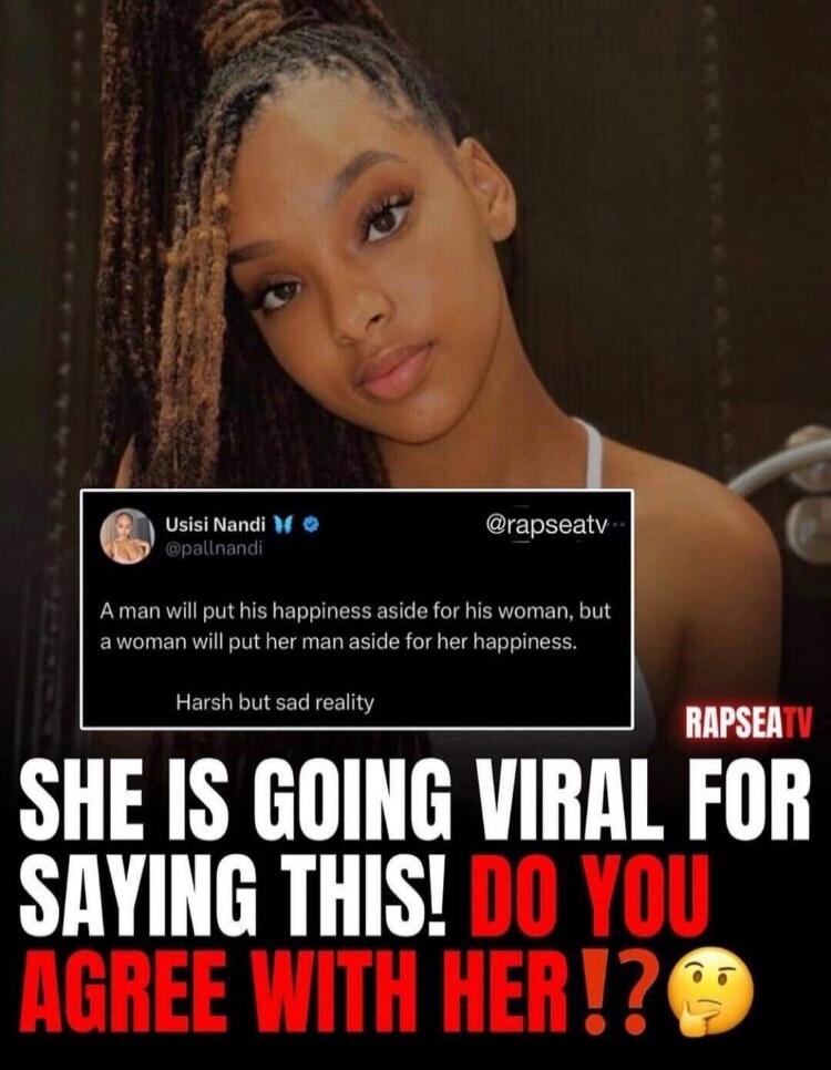 Usisi Nandi @pallnandi: A man will put his happiness aside for his woman, but a woman will put her man aside for her happiness. Harsh but sad reality. SHE IS GOING VIRAL FOR SAYING THIS! DO YOU AGREE WITH HER!? @rapseatv