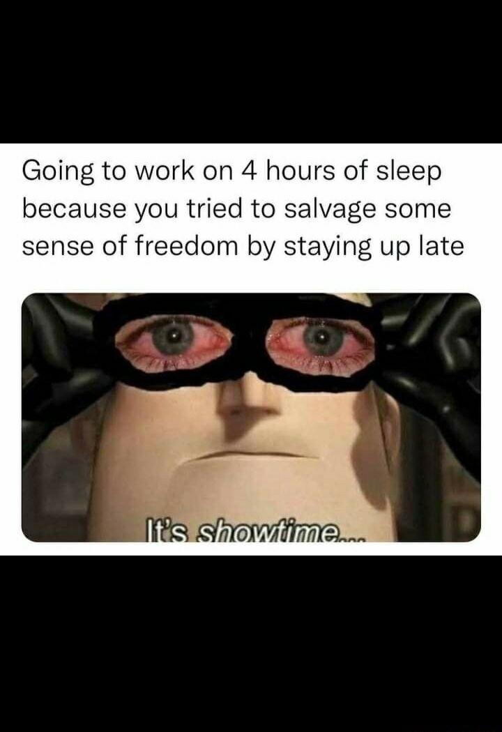 Going to work on 4 hours of sleep because you tried to salvage some sense of freedom by staying up late