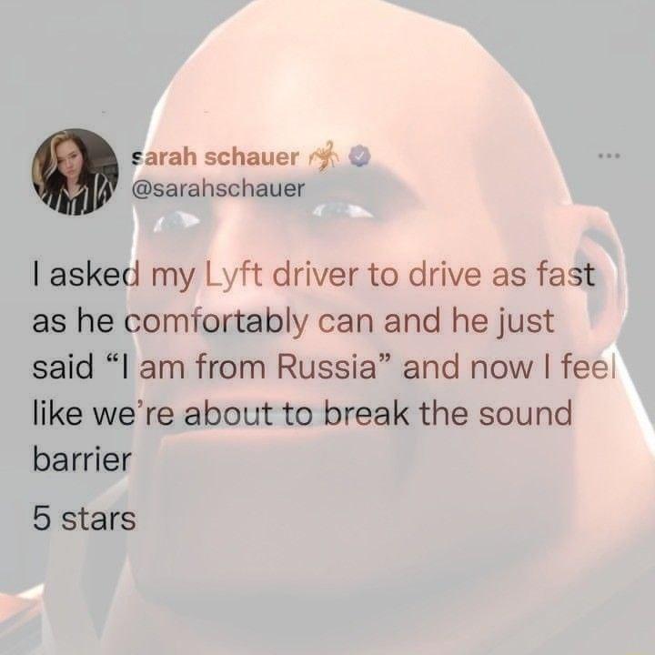 sarah schauer sarahschauer asked my Lyft driver to drive as fast as he comfortably can and he just said l am from Russia and now feel like were about to break the sound barrier 5 stars