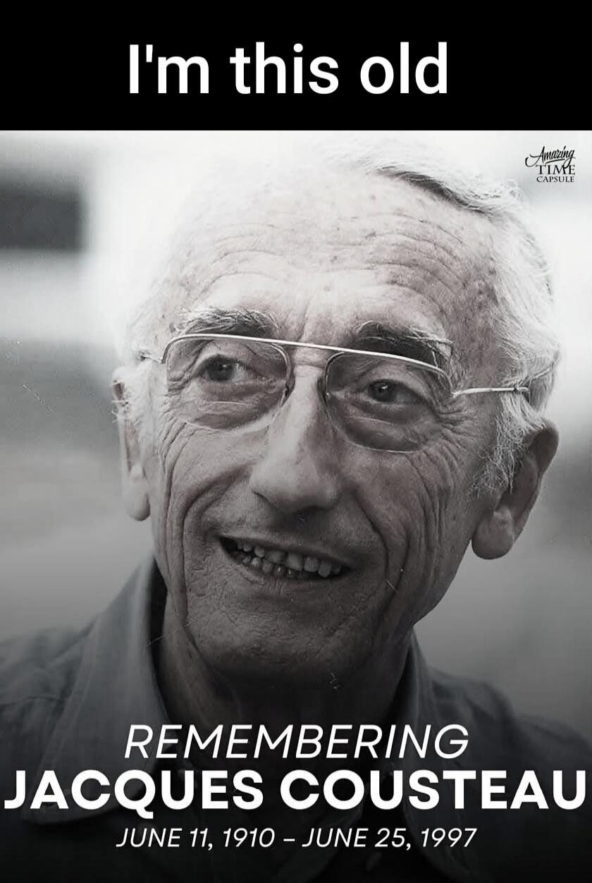 I'm this old Amazing TIME CAPSULE REMEMBERING JACQUES COUSTEAU JUNE 11, 1910 - JUNE 25, 1997