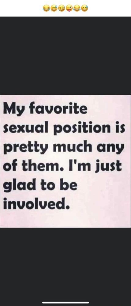 My favorite sexual position is pretty much any of them. I'm just glad to be involved.
