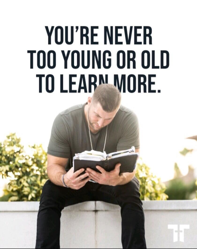 YOU’RE NEVER TOO YOUNG OR OLD TO LEARN MORE.