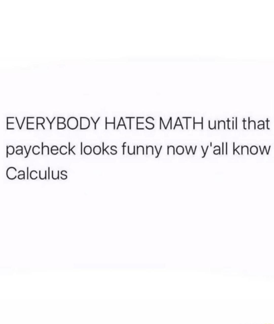 EVERYBODY HATES MATH until that paycheck looks funny now y'all know Calculus