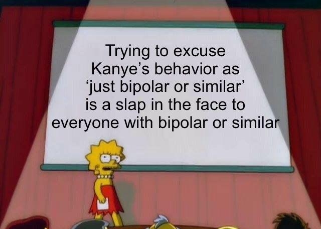 Trying to excuse Kanyes behavior as just bipolar or similar isaslapinthefaceto everyone with bipolar or similar