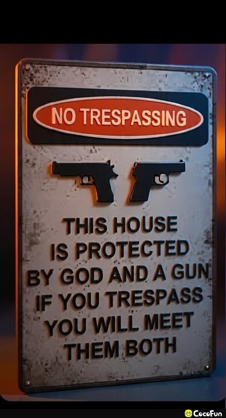 NO TRESPASSING. THIS HOUSE IS PROTECTED BY GOD AND A GUN IF YOU TRESPASS YOU WILL MEET THEM BOTH.