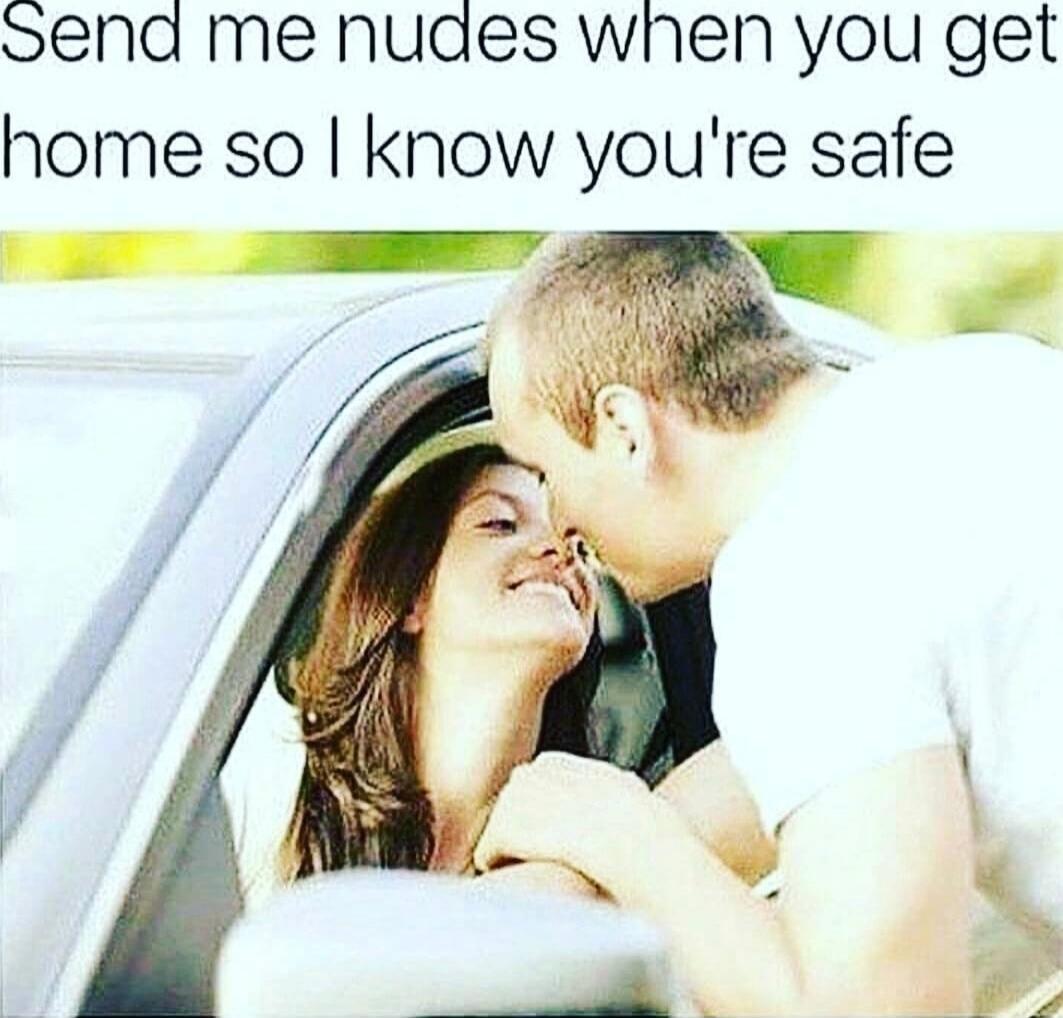 Send me nudes when you get home so I know you're safe