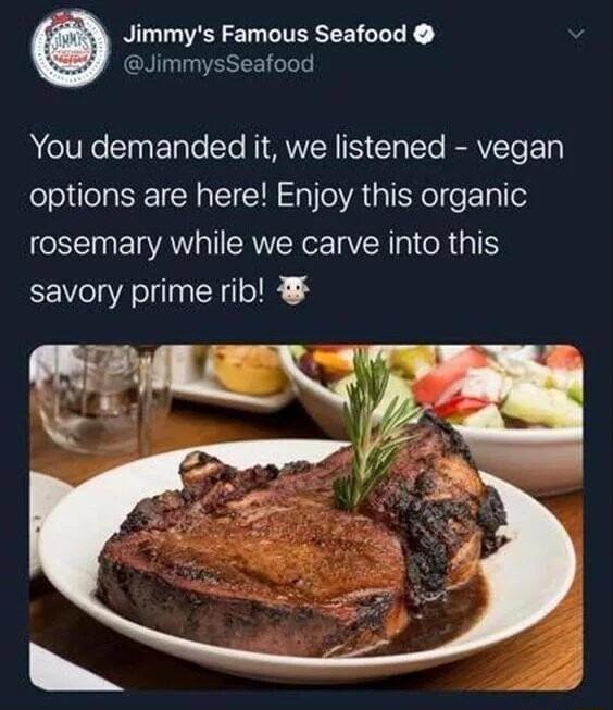 Jimmys Famous Seafood JimmysSeafood YYou demanded it we listened vegan options are here Enjoy this organic rosemary while we carve into this savory prime rib