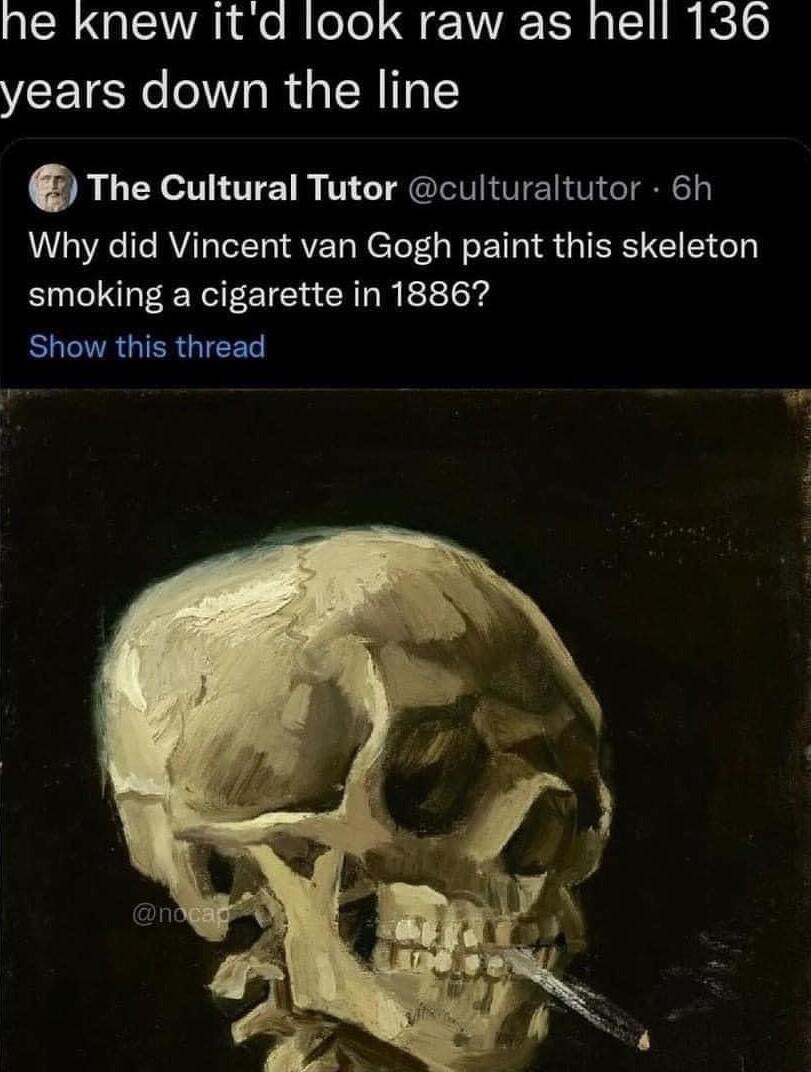 ne knew itd look raw as hell 136 years down the line 0 The Cultural Tutor culturaltutor 6h Why did Vincent van Gogh paint this skeleton smoking a cigarette in 18867 EUAGIERGIEEL o