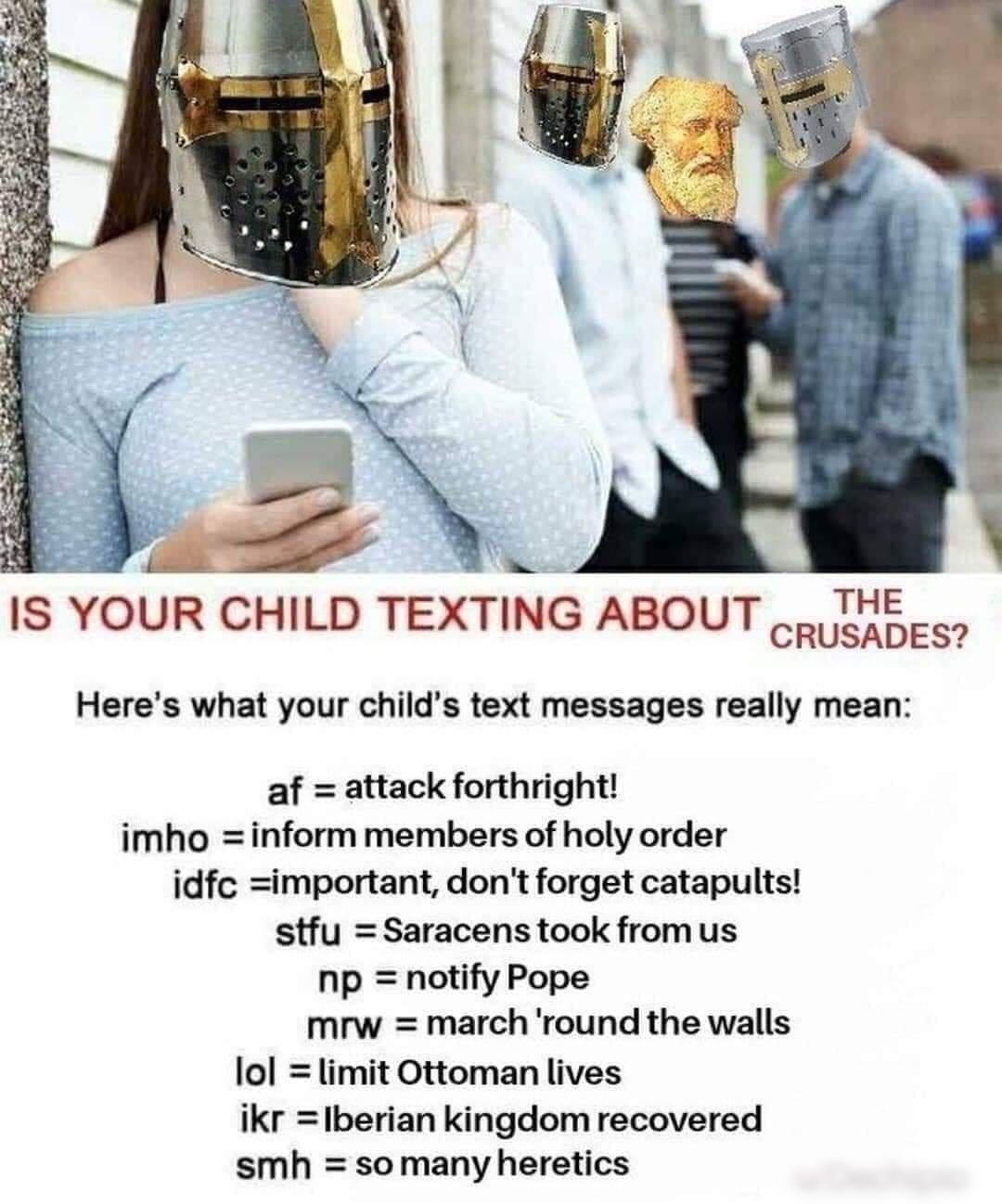 IS YOUR CHILD TEXTING ABOUT THE Heres what your childs text messages really mean af attack forthright imho inform members of holy order idfc important dont forget catapults stfu Saracens took fromus np notify Pope mrw march round the walls lol limit Ottoman lives ikr lIberian kingdom recovered smh so many heretics