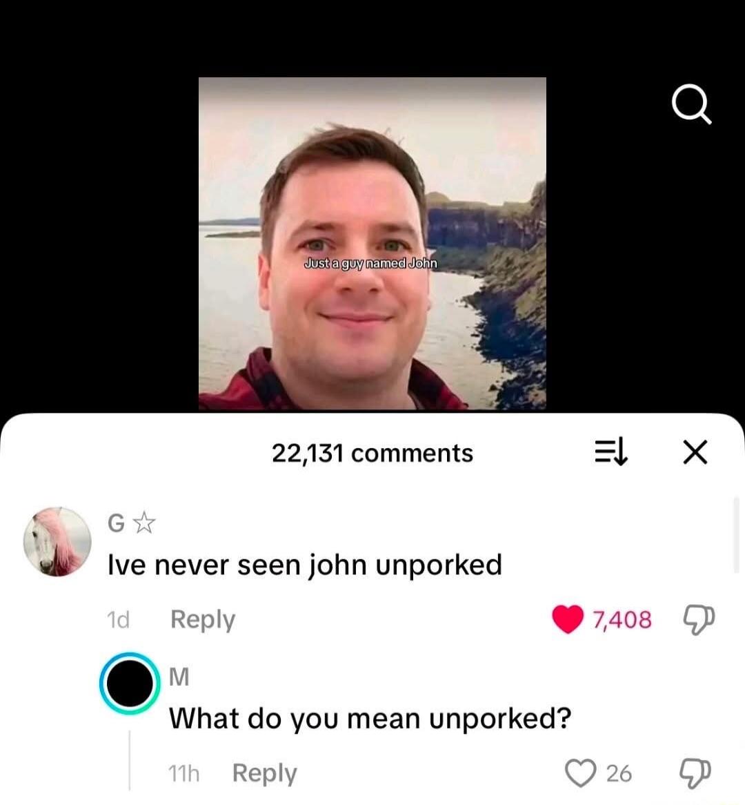 Just a guy named John. Ive never seen John unporked. What do you mean unporked?