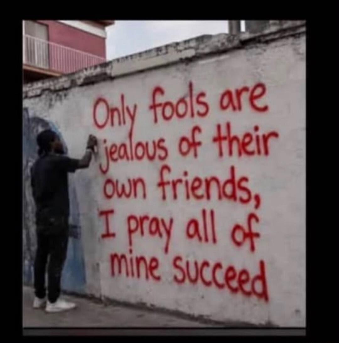 Only fools are jealous of their own friends, I pray all of mine succeed