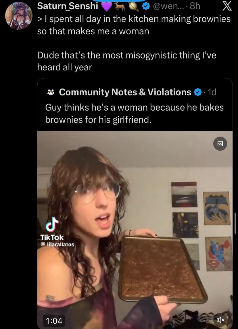 I spent all day in the kitchen making brownies so that makes me a woman

Dude that’s the most misogynistic thing I’ve heard all year

Guy thinks he’s a woman because he bakes brownies for his girlfriend.