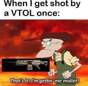 When get shot by a VTOL once ThatsitImgettinime mallet