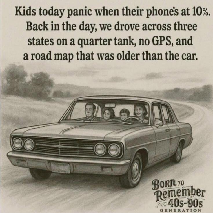 Kids today panic when their phone's at 10%. Back in the day, we drove across three states on a quarter tank, no GPS, and a road map that was older than the car. Born 70 Remember the 40s-90s Generation