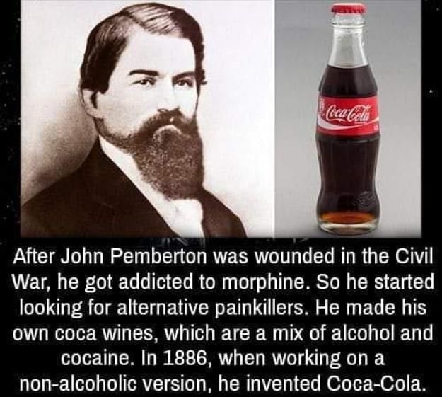 After John Pemberton was wounded in the Civil War he got addicted to morphine So he started looking for alternative painkillers He made his own coca wines which are a mix of alcohol and cocaine In 1886 when working on a non alcoholic version he invented Coca Cola