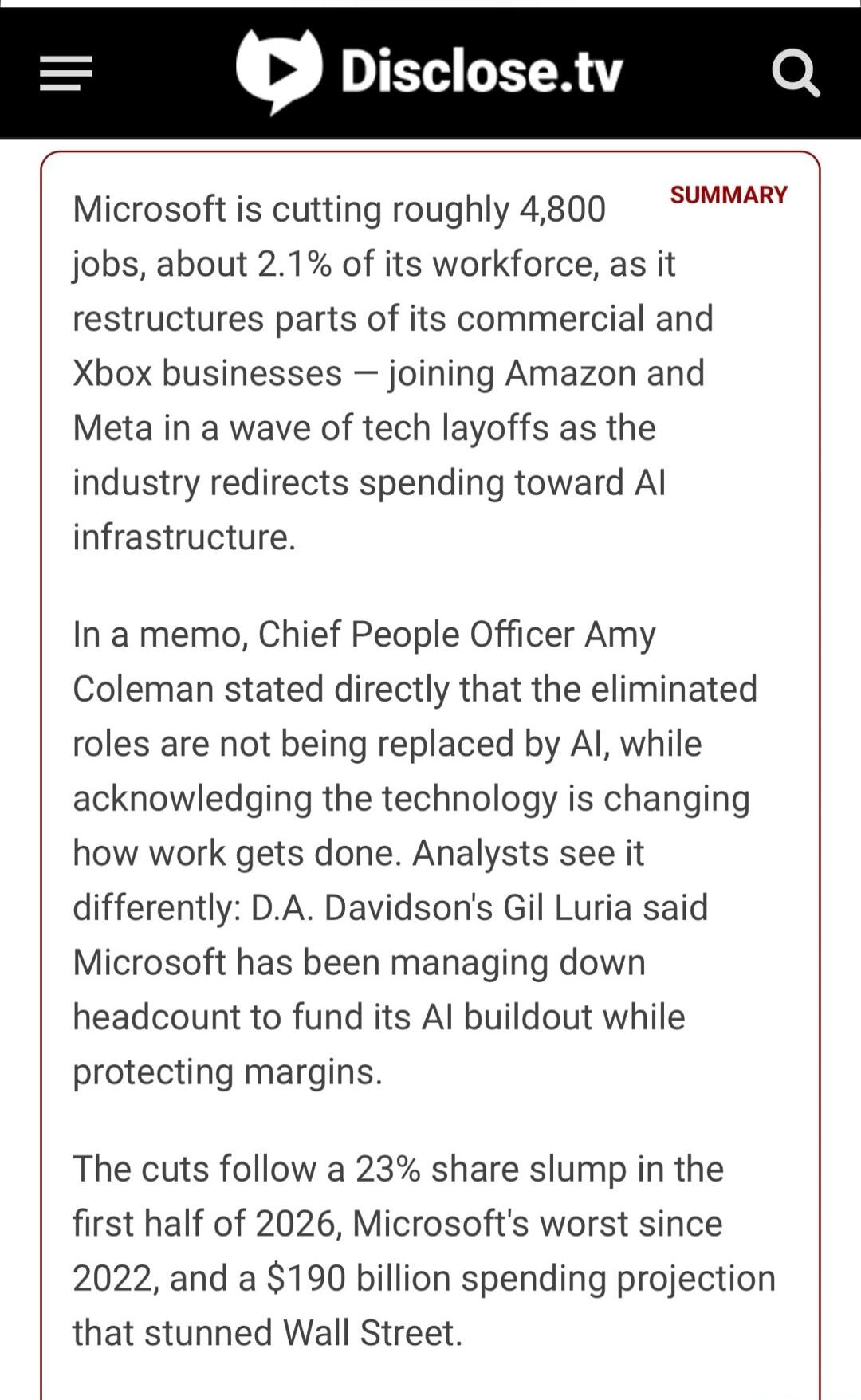 Disclose.tv SUMMARY Microsoft is cutting roughly 4,800 jobs, about 2.1% of its workforce, as it restructures parts of its commercial and Xbox businesses – joining Amazon and Meta in a wave of tech layoffs as the industry redirects spending toward AI infrastructure. In a memo, Chief People Officer Amy Coleman stated directly that the eliminated role
