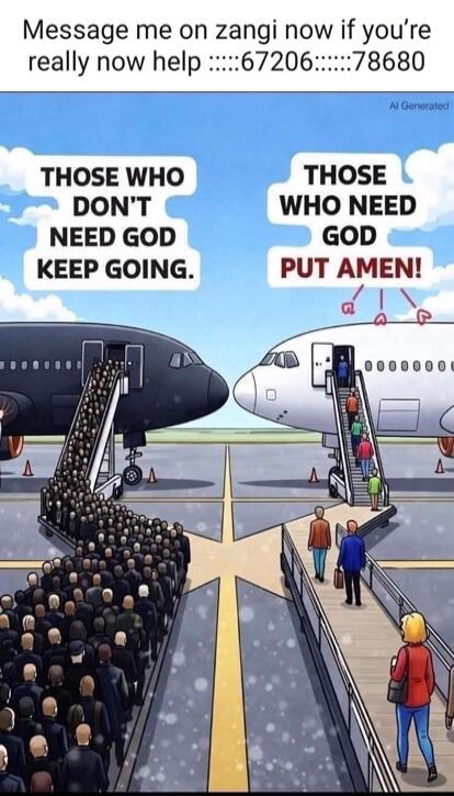 Message me on zangi now if you're really now help ::::::67206::::::78680. AI Generated. THOSE WHO DON'T NEED GOD KEEP GOING. THOSE WHO NEED GOD PUT AMEN!