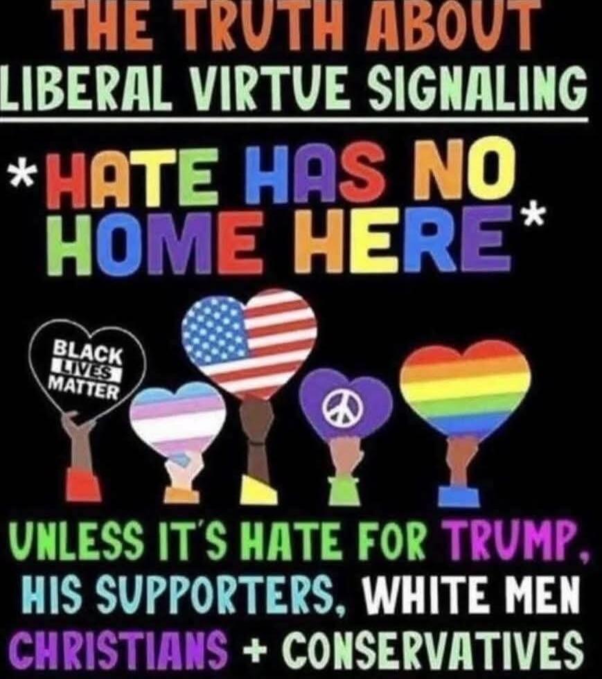 THE TRUTH ABOUT LIBERAL VIRTUE SIGNALING *HATE HAS NO HOME HERE* UNLESS IT'S HATE FOR TRUMP, HIS SUPPORTERS, WHITE MEN CHRISTIANS + CONSERVATIVES