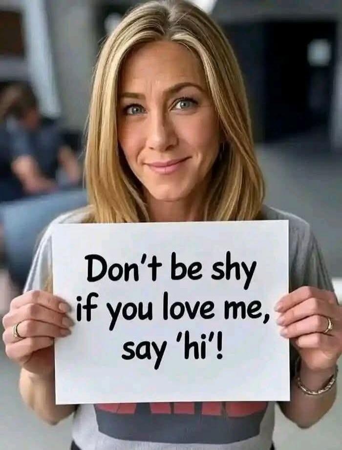 Don't be shy if you love me, say 'hi'!