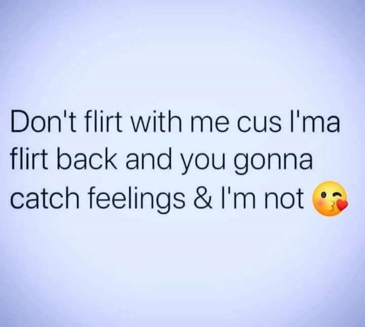 Don't flirt with me cus I'ma flirt back and you gonna catch feelings & I'm not 😘