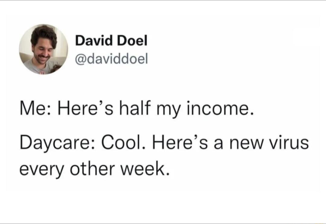 David Doel daviddoel Me Heres half my income Daycare Cool Heres a new virus every other week