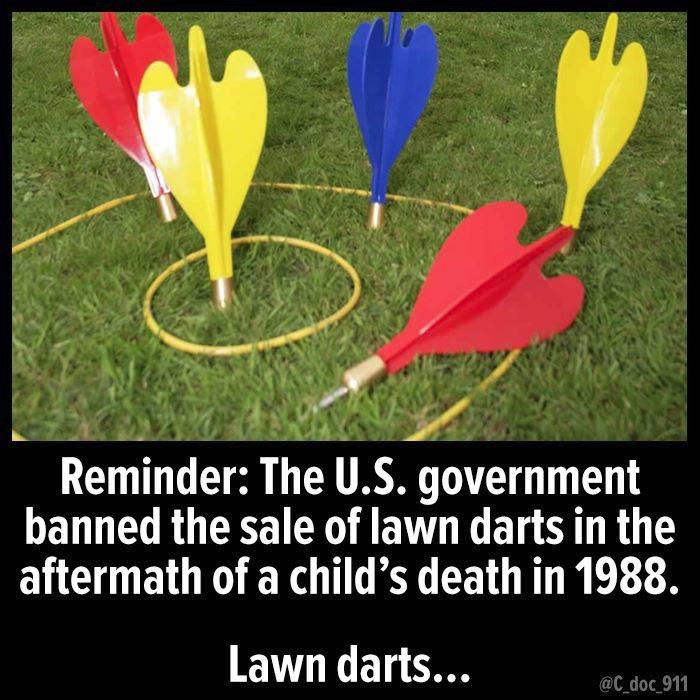 TRE S o SO Reminder The US government banned the sale of lawn darts in the aftermath of a childs death in 1988 Lawn darts
