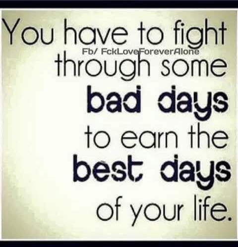 You have to fight through some bad days to earn the best days of your life. Fb/ FckLoveForeverAlone