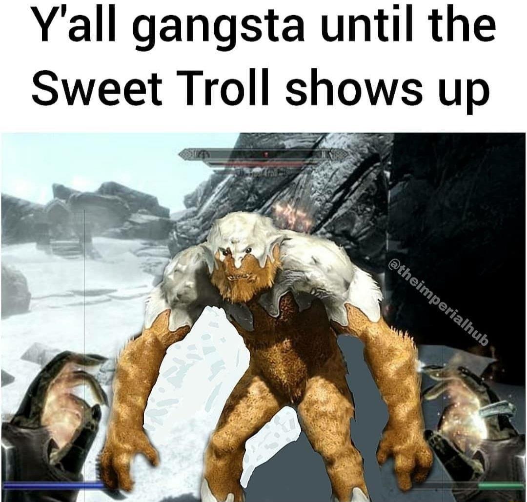 Yall gangsta until the Sweet Troll shows up