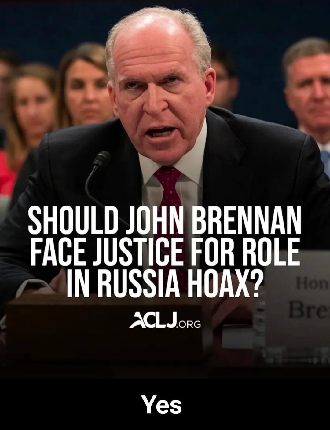 SHOULD JOHN BRENNAN FACE JUSTICE FOR ROLE IN RUSSIA HOAX? ACLJ.ORG Yes