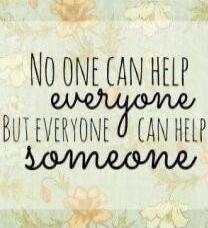 No one can help everyone but everyone can help someone