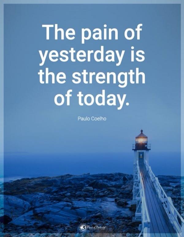 The pain of yesterday is the strength of today. - Paulo Coelho