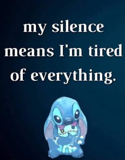 my silence means I'm tired of everything.
