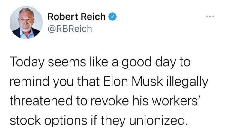 2 Robert Reich RBReich Today seems like a good day to remind you that Elon Musk illegally threatened to revoke his workers stock options if they unionized