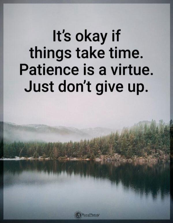 It’s okay if things take time. Patience is a virtue. Just don’t give up.