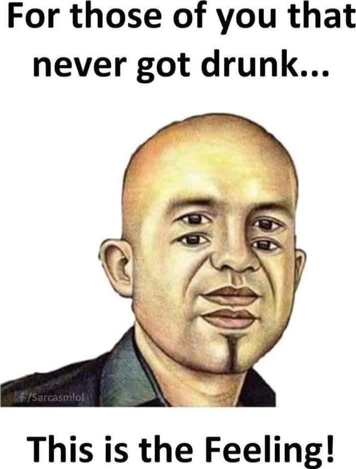 For those of you that never got drunk... This is the Feeling!