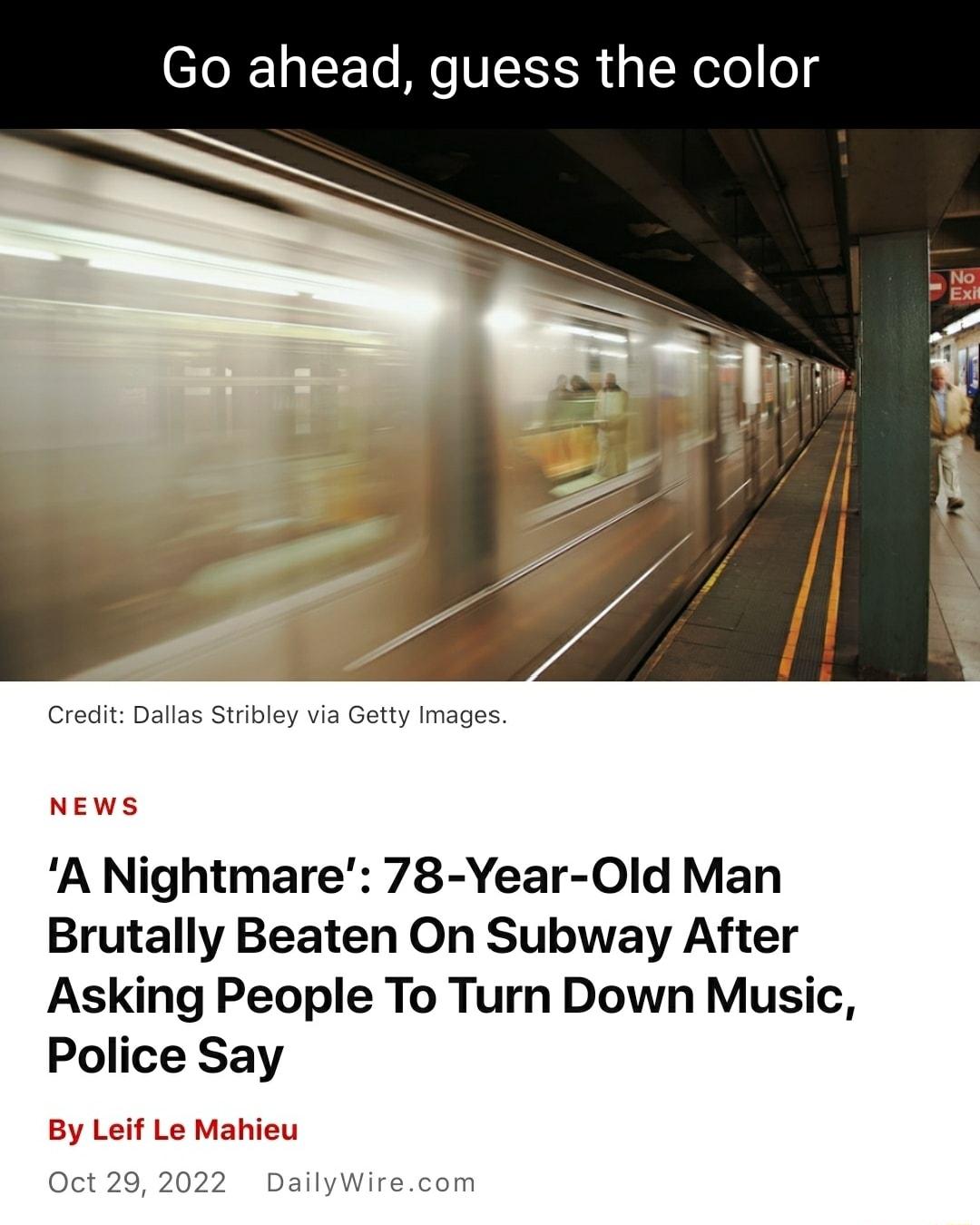 Go ahead guess the color s Stribley v ty Images NE A Nightmare 78 Year Old Man Brutally Beaten On Subway After Asking People To Turn Down Music Police Say