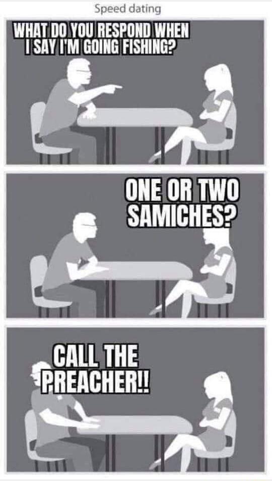 WHATDOYOURESPOND WHEN 1SAYIM GOING FISHING ONEOR TWO SAMICHES CALLTHE PRENCHER