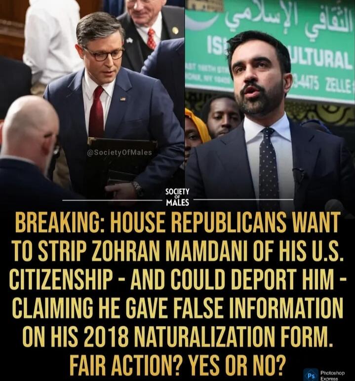 BREAKING: HOUSE REPUBLICANS WANT TO STRIP ZOHRAN MAMDANI OF HIS U.S. CITIZENSHIP - AND COULD DEPORT HIM - CLAIMING HE GAVE FALSE INFORMATION ON HIS 2018 NATURALIZATION FORM. FAIR ACTION? YES OR NO?