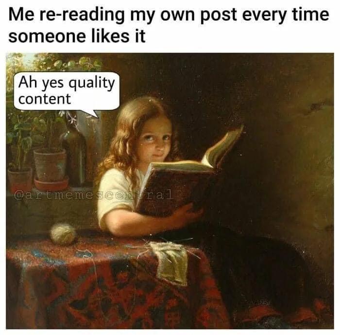 Me re reading my own post every time someone likes it